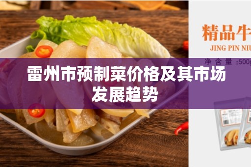 雷州市预制菜价格及其市场发展趋势
