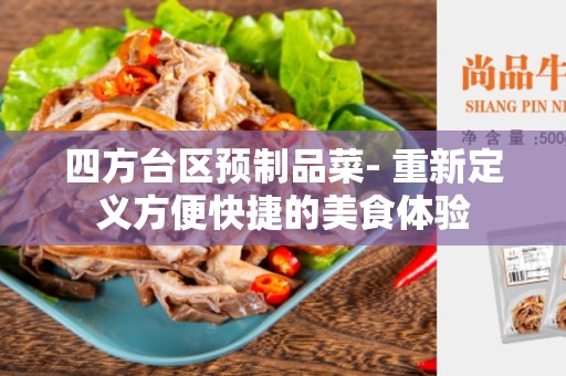 四方台区预制品菜- 重新定义方便快捷的美食体验