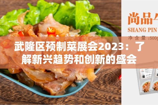 武隆区预制菜展会2023：了解新兴趋势和创新的盛会