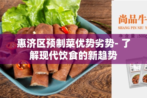 惠济区预制菜优势劣势- 了解现代饮食的新趋势