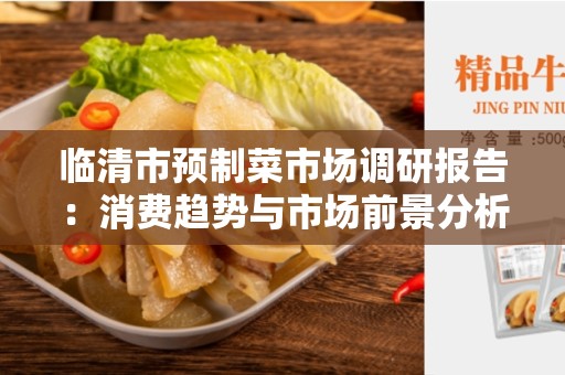 临清市预制菜市场调研报告：消费趋势与市场前景分析