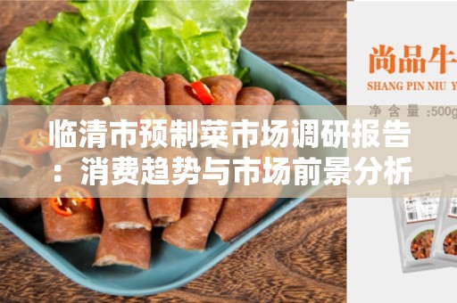 临清市预制菜市场调研报告：消费趋势与市场前景分析