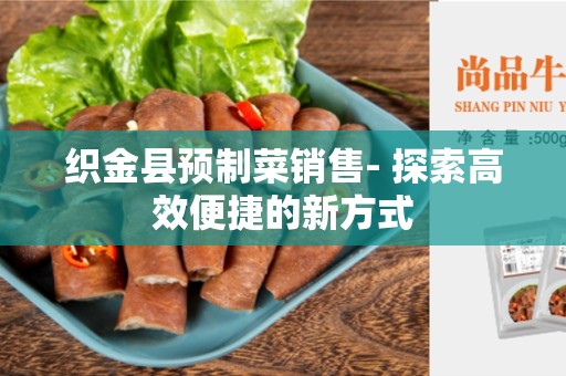 织金县预制菜销售- 探索高效便捷的新方式