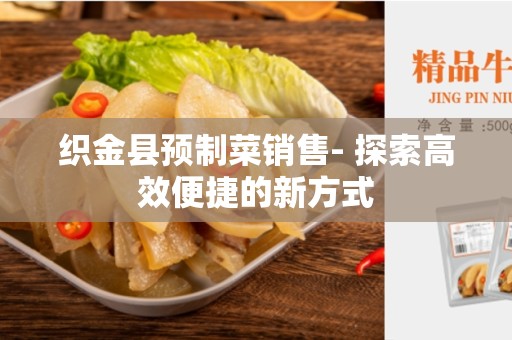 织金县预制菜销售- 探索高效便捷的新方式