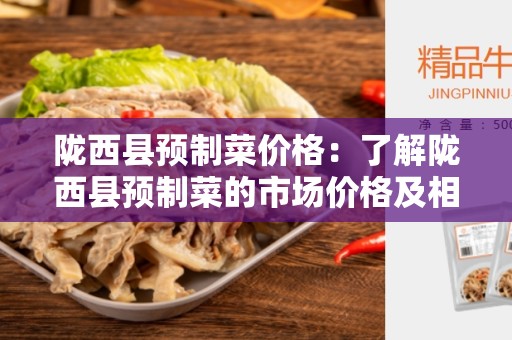 陇西县预制菜价格：了解陇西县预制菜的市场价格及相关信息
