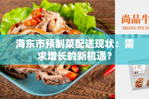 海东市预制菜配送现状：需求增长的新机遇？