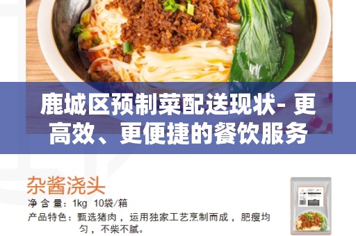 鹿城区预制菜配送现状- 更高效、更便捷的餐饮服务