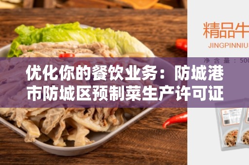 优化你的餐饮业务：防城港市防城区预制菜生产许可证审查细则