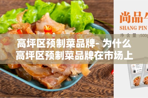 高坪区预制菜品牌- 为什么高坪区预制菜品牌在市场上备受关注？