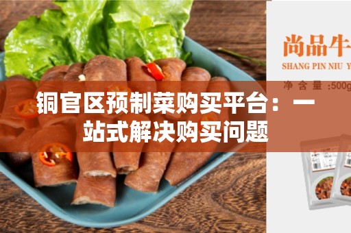 铜官区预制菜购买平台：一站式解决购买问题