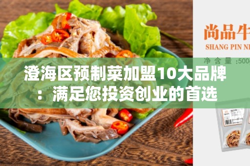 澄海区预制菜加盟10大品牌：满足您投资创业的首选