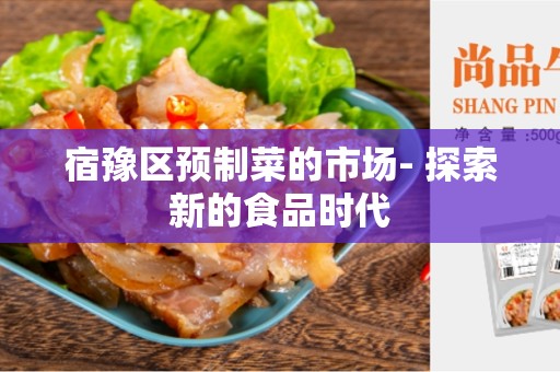 宿豫区预制菜的市场- 探索新的食品时代