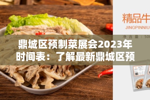 鼎城区预制菜展会2023年时间表：了解最新鼎城区预制菜展会活动安排