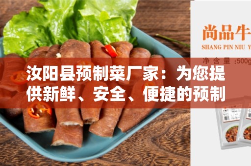 汝阳县预制菜厂家：为您提供新鲜、安全、便捷的预制菜