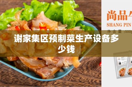 谢家集区预制菜生产设备多少钱
