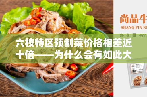 六枝特区预制菜价格相差近十倍——为什么会有如此大的差异？