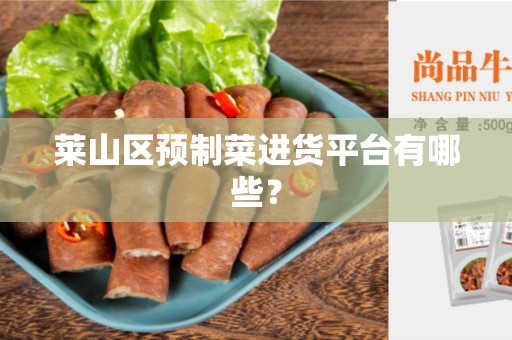 莱山区预制菜进货平台有哪些？