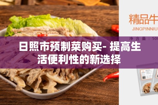 日照市预制菜购买- 提高生活便利性的新选择