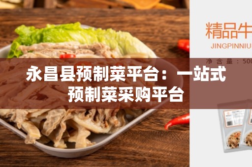 永昌县预制菜平台：一站式预制菜采购平台