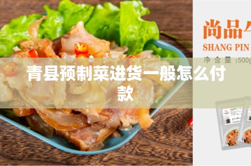青县预制菜进货一般怎么付款