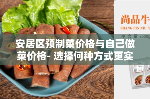 安居区预制菜价格与自己做菜价格- 选择何种方式更实惠？