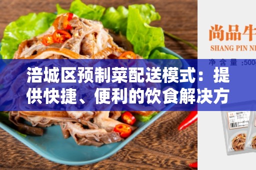 涪城区预制菜配送模式：提供快捷、便利的饮食解决方案