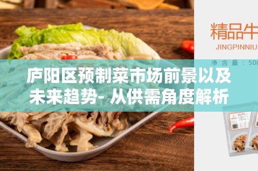 庐阳区预制菜市场前景以及未来趋势- 从供需角度解析