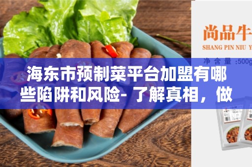 海东市预制菜平台加盟有哪些陷阱和风险- 了解真相，做出明智选择