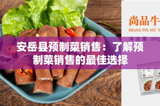 安岳县预制菜销售：了解预制菜销售的最佳选择