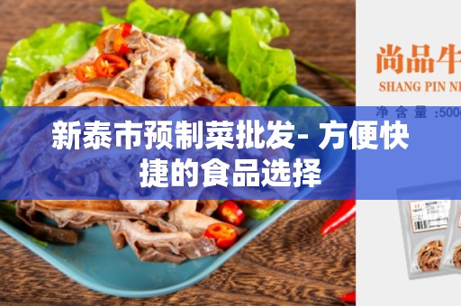 新泰市预制菜批发- 方便快捷的食品选择