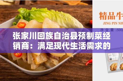 张家川回族自治县预制菜经销商：满足现代生活需求的新兴行业
