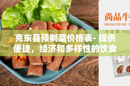 克东县预制菜价格表- 提供便捷，经济和多样性的饮食选择
