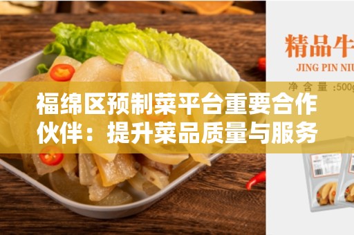 福绵区预制菜平台重要合作伙伴：提升菜品质量与服务