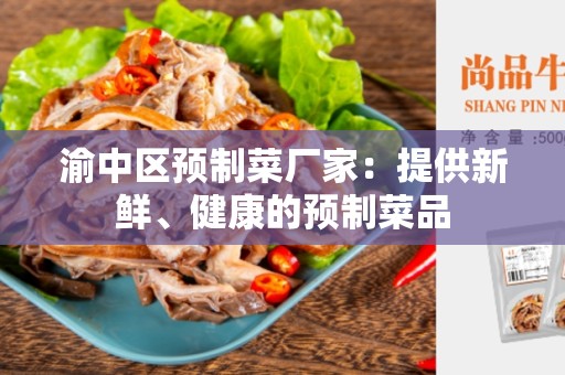 渝中区预制菜厂家：提供新鲜、健康的预制菜品