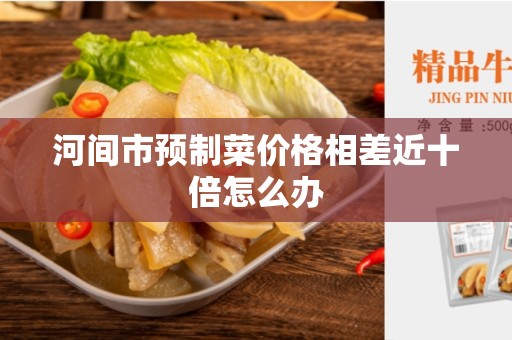 河间市预制菜价格相差近十倍怎么办