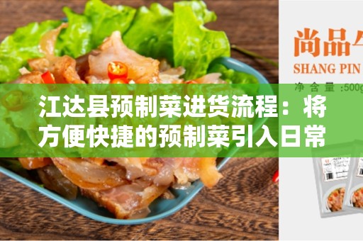 江达县预制菜进货流程：将方便快捷的预制菜引入日常生活