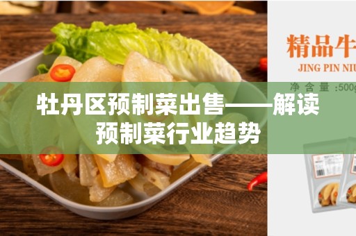 牡丹区预制菜出售——解读预制菜行业趋势