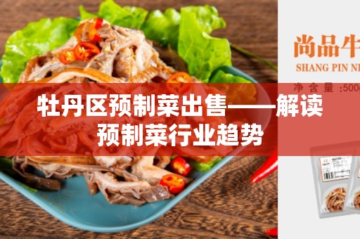 牡丹区预制菜出售——解读预制菜行业趋势