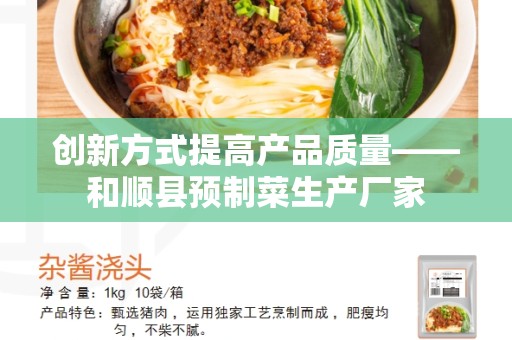 创新方式提高产品质量——和顺县预制菜生产厂家