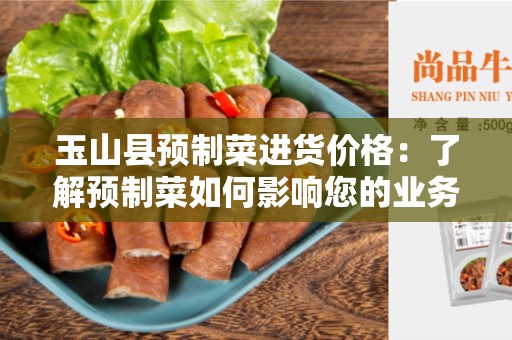 玉山县预制菜进货价格：了解预制菜如何影响您的业务