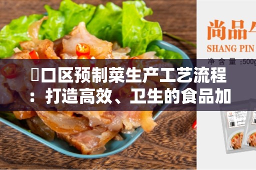 硚口区预制菜生产工艺流程：打造高效、卫生的食品加工工艺