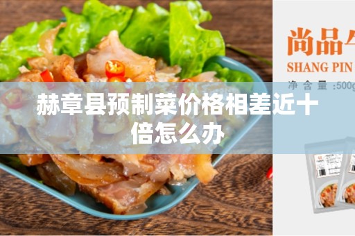 赫章县预制菜价格相差近十倍怎么办
