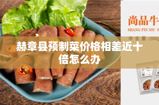 赫章县预制菜价格相差近十倍怎么办