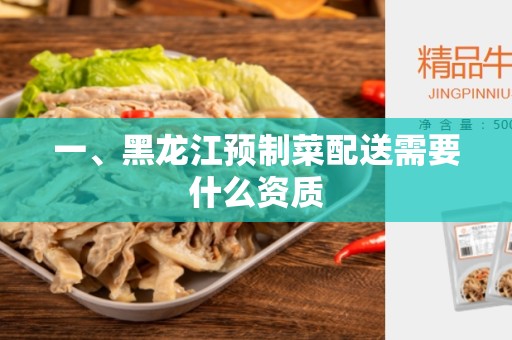 一、黑龙江预制菜配送需要什么资质