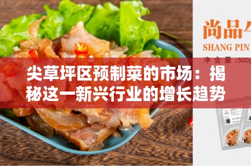 尖草坪区预制菜的市场：揭秘这一新兴行业的增长趋势和机遇