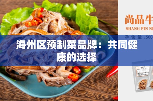 海州区预制菜品牌：共同健康的选择
