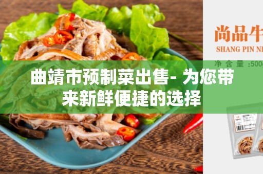 曲靖市预制菜出售- 为您带来新鲜便捷的选择
