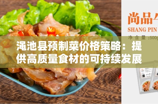 渑池县预制菜价格策略：提供高质量食材的可持续发展方式