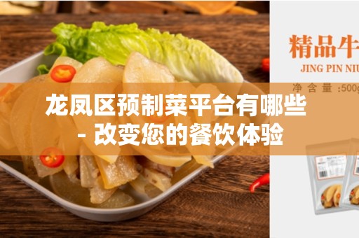 龙凤区预制菜平台有哪些 - 改变您的餐饮体验