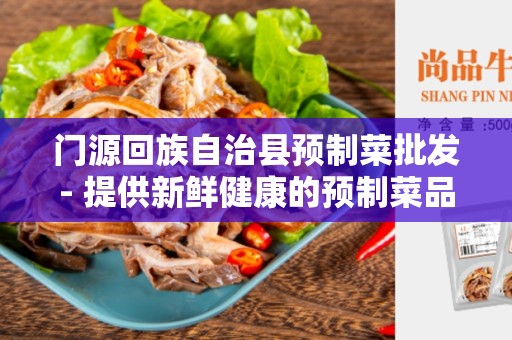 门源回族自治县预制菜批发- 提供新鲜健康的预制菜品